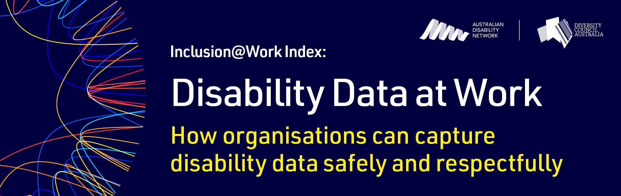 DCA and Australian Disability Network Inclusion@Work Index Disability Data at Work. How organisations can capture disability data safely and respectfully.