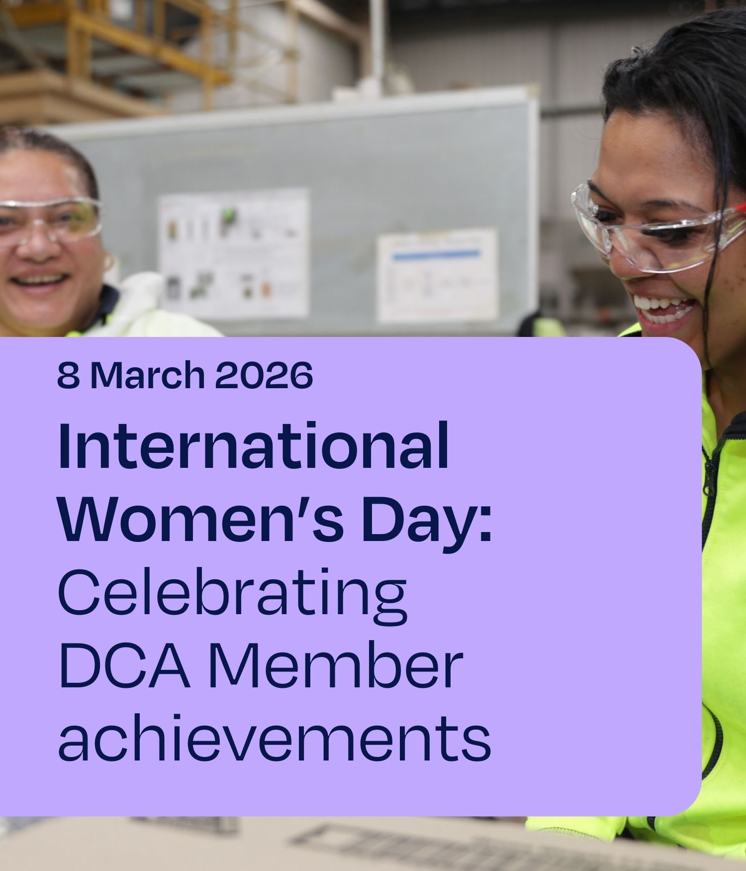 8 March 2026 International Women's Day: Celebrating DCA Member achievements over photo of two employees with safety glasses smiling
